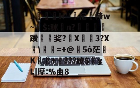 开云官网入口 -包含1臢H''杞帥帻w~稌$;秫踥n?呧篛棴躜菎討奖?鍖X焼胈3?X櫖\=+@韀5ò茫肬K鮺蒣+???瞭$蒵yL|摩:%由8的词条